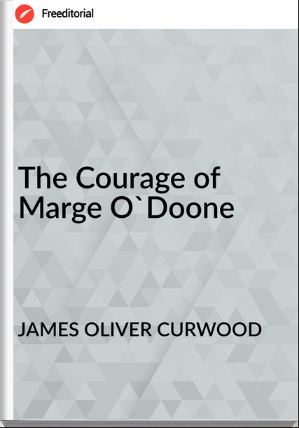 JAMES OLIVER CURWOOD The Courage of Marge O'Doone