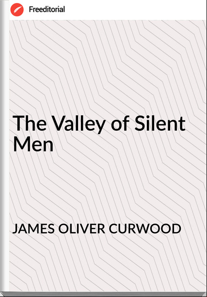 JAMES OLIVER CURWOOD The Valley of Silent Men