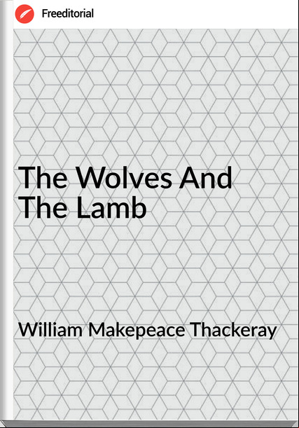 William Makepeace Thackeray - The Wolves And The Lamb
