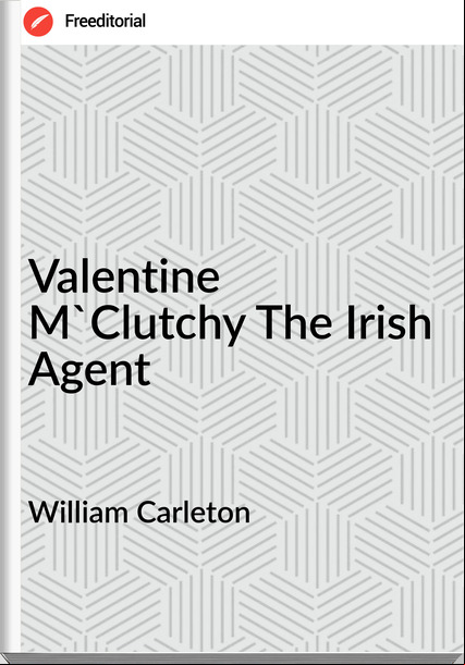 William Carleton - Valentine M'Clutchy The Irish Agent