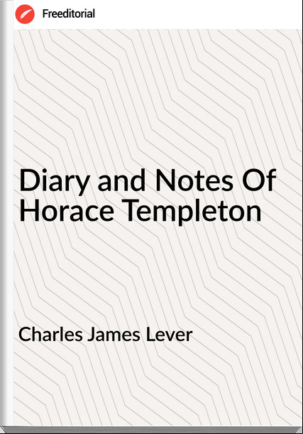 Charles James Lever - Diary and Notes Of Horace Templeton