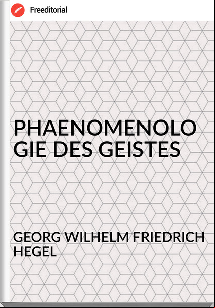 GEORG WILHELM FRIEDRICH HEGEL - PHAENOMENOLOGIE DES GEISTES