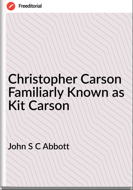 John S C Abbott Christopher Carson Familiarly Known as Kit Carson