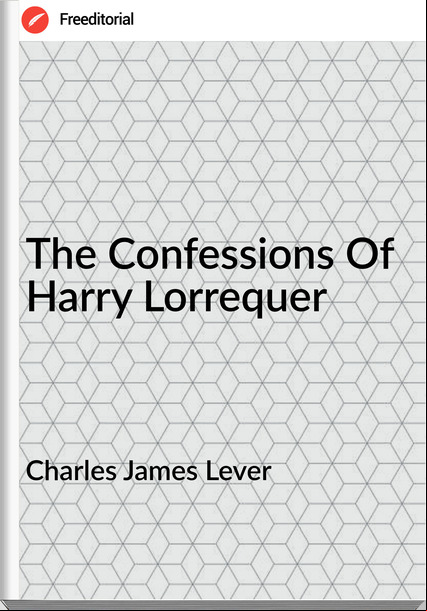 Charles James Lever - The Confessions Of Harry Lorrequer