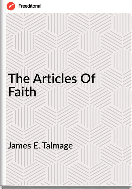 James E. Talmage - The Articles Of Faith