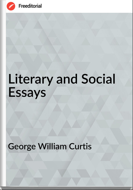 George William Curtis - Literary and Social Essays