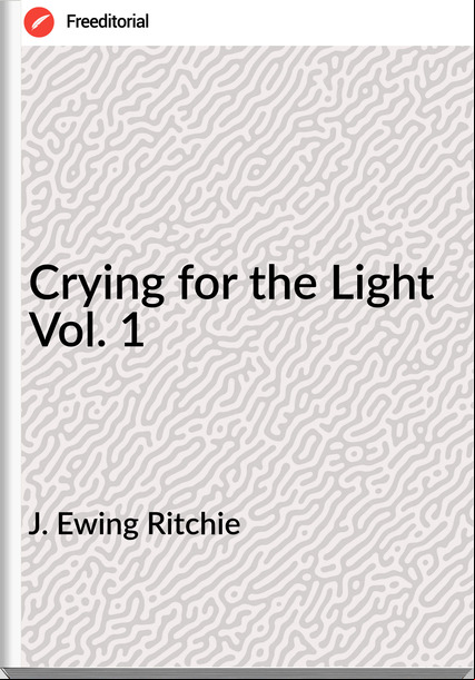J. Ewing Ritchie - Crying for the Light Vol. 1