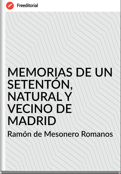 Ramón de Mesonero Romanos - MEMORIAS DE UN SETENTÓN, NATURAL Y VECINO DE MADRID