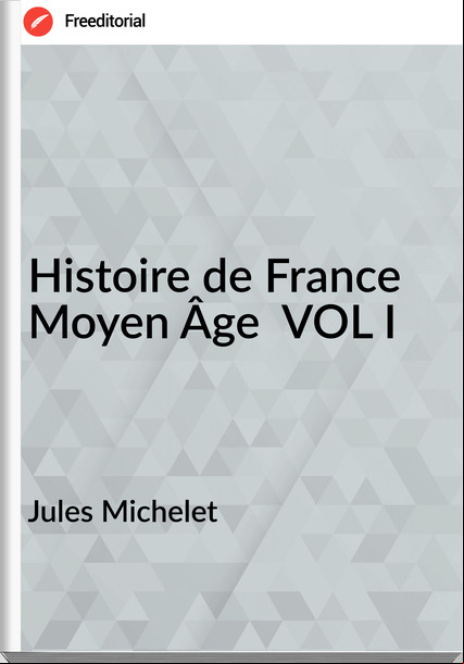 Jules Michelet - Histoire de   Moyen Âge  VOL I