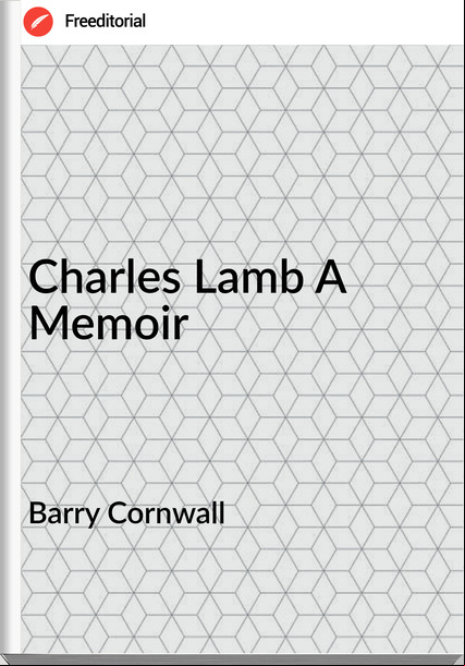 Barry Cornwall - Charles Lamb A Memoir
