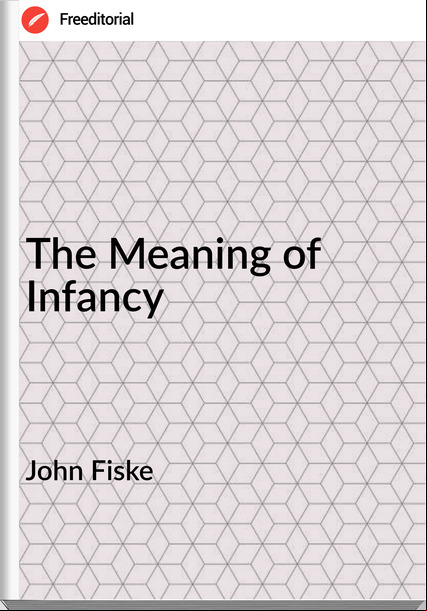 John Fiske - The Meaning of Infancy