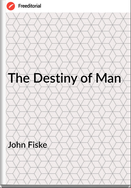 John Fiske - The Destiny of Man