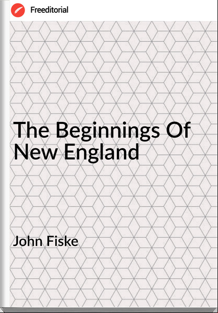 John Fiske - The Beginnings Of New England