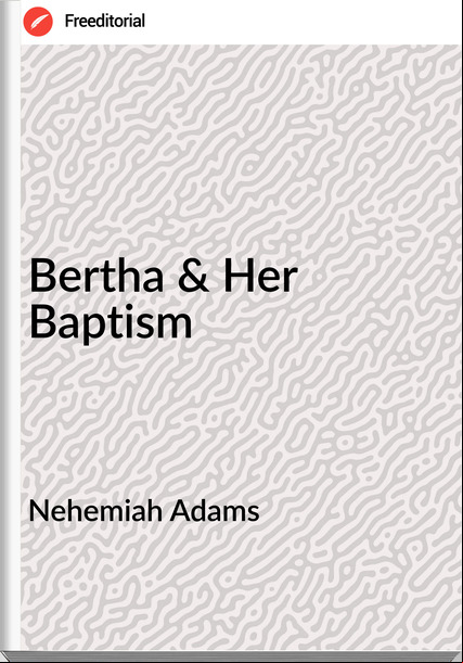 Nehemiah Adams Bertha & Her Baptism