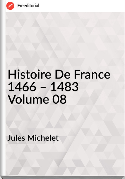 Jules Michelet - Histoire De  1466 – 1483 Volume 08