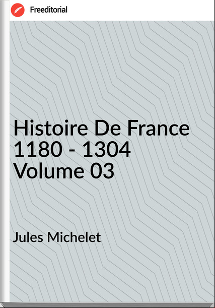 Jules Michelet - Histoire De  1180 - 1304 Volume 03