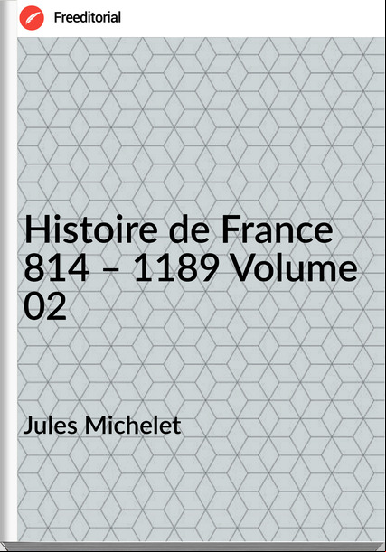 Jules Michelet - Histoire de  814 – 1189 Volume 02