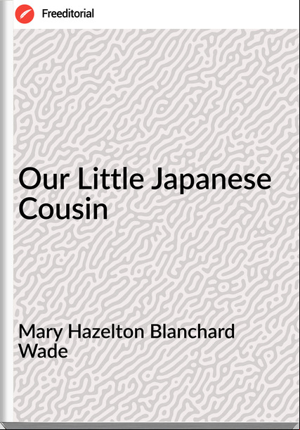 Mary Hazelton Blanchard Wade - Our Little Japanese Cousin