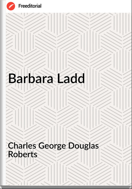 Charles George Douglas Roberts - Barbara Ladd