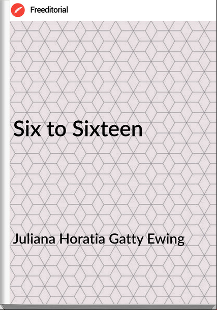 Juliana Horatia Gatty Ewing Six to Sixteen