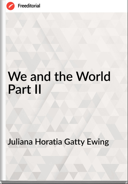 Juliana Horatia Gatty Ewing - We and the World Part II