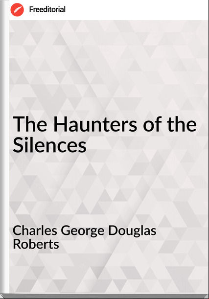 Charles George Douglas Roberts - The Haunters of the Silences