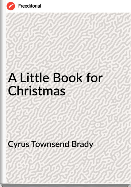 Cyrus Townsend Brady A Little Book for Christmas