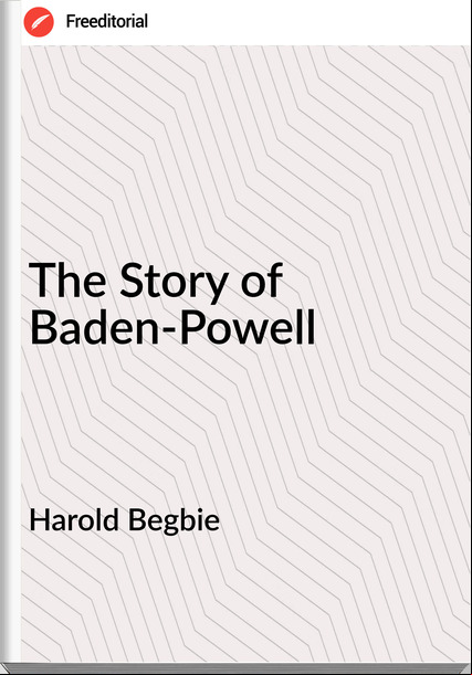 Harold Begbie The Story of Baden-Powell