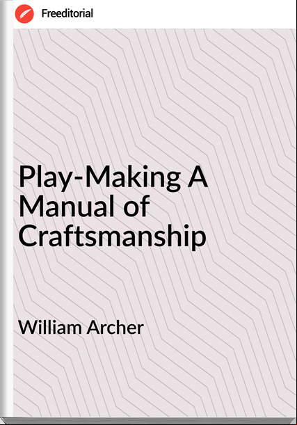 William Archer - Play-Making A Manual of Craftsmanship
