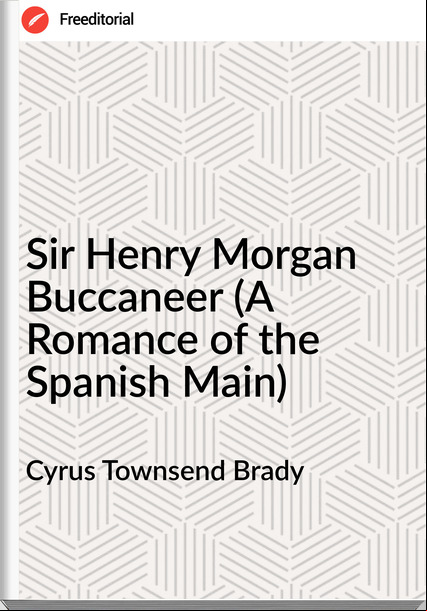 Cyrus Townsend Brady Sir Henry Morgan Buccaneer (A Romance of the Spanish Main)