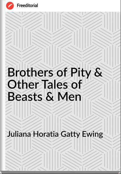 Juliana Horatia Gatty Ewing Brothers of Pity & Other Tales of Beasts & Men