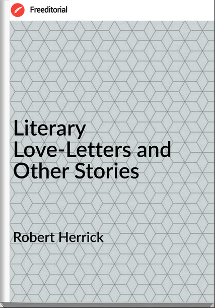 Robert Herrick Literary Love-Letters and Other Stories