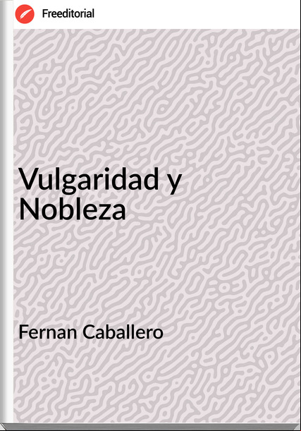 Fernan Caballero - Vulgaridad y Nobleza