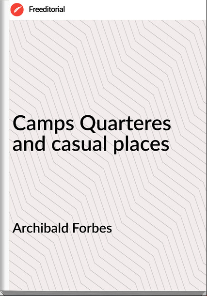 Archibald Forbes - Camps Quarteres and casual places