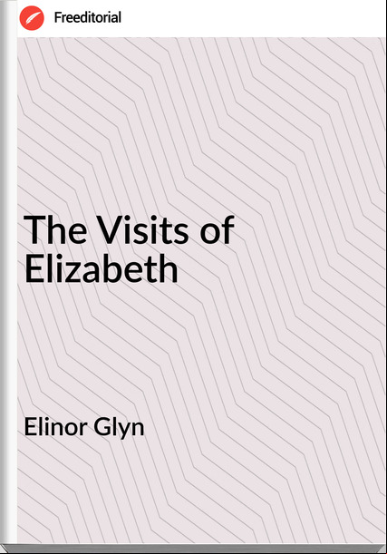 Elinor Glyn - The Visits of Elizabeth