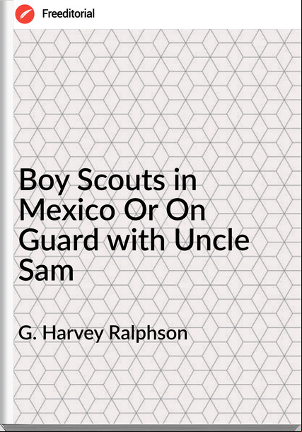 G. Harvey Ralphson Boy Scouts in Mexico Or On Guard with Uncle Sam