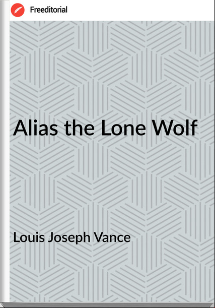 Louis Joseph Vance - Alias the Lone Wolf