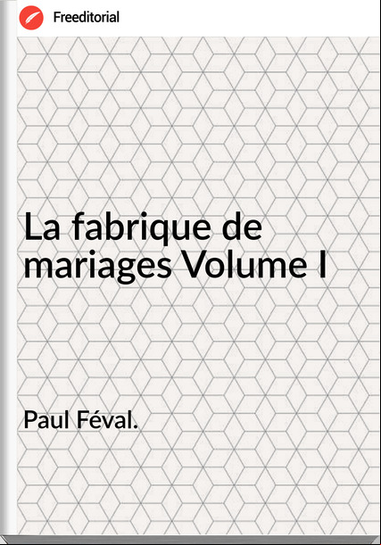 Paul Féval. La fabrique de mariages Volume I