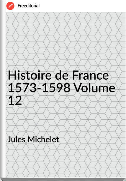 Jules Michelet - Histoire de  1573-1598 Volume 12