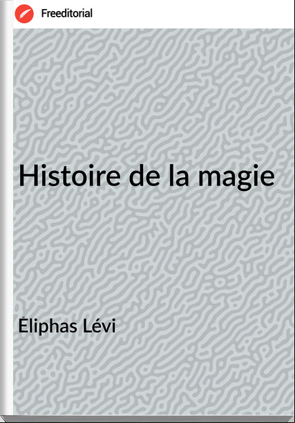Éliphas Lévi - Histoire de la magie