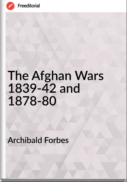 Archibald Forbes - The Afghan Wars 1839-42 and 1878-80
