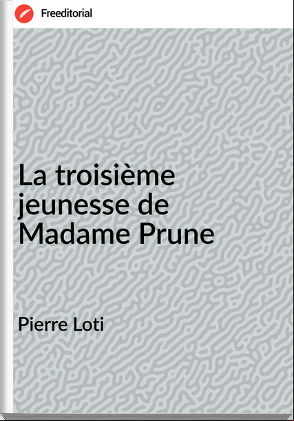 Pierre Loti - La troisième jeunesse de Madame Prune