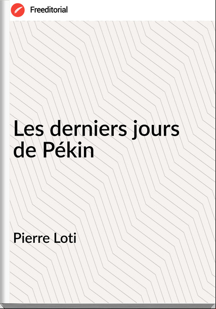 Pierre Loti - Les derniers jours de Pékin