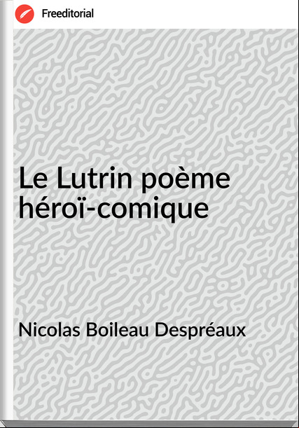 Nicolas Boileau Despréaux - Le Lutrin poème héroï-comique
