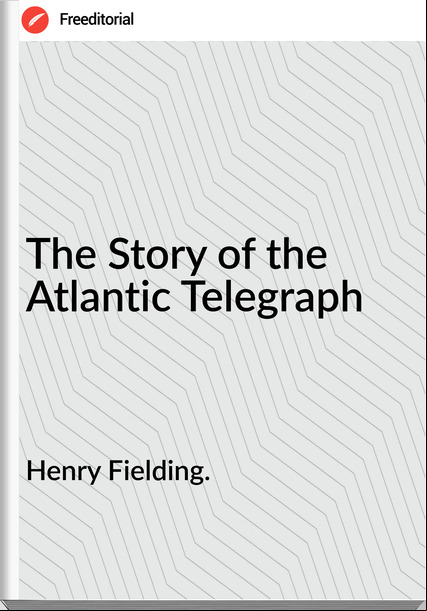 Henry Fielding. The Story of the Atlantic Telegraph