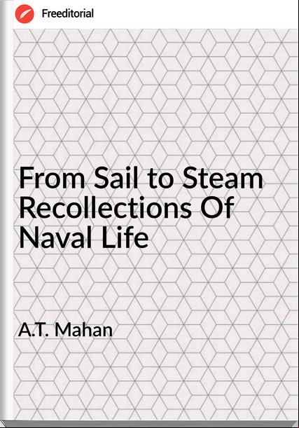 A.T. Mahan - From Sail to Steam Recollections Of Naval Life