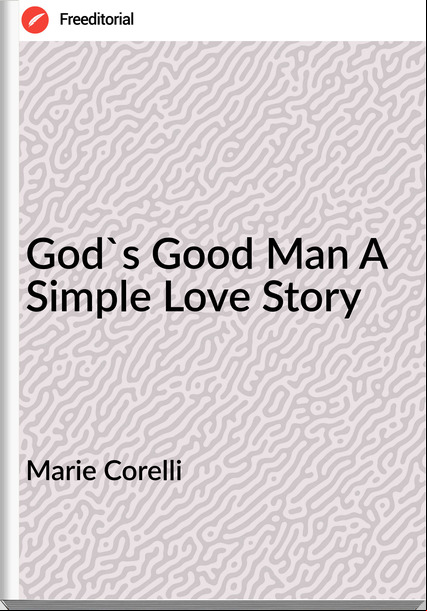 Marie Corelli - God's Good Man A Simple Love Story