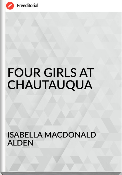 ISABELLA MACDONALD ALDEN - FOUR GIRLS AT CHAUTAUQUA