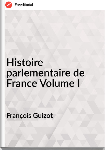 François Guizot Histoire parlementaire de Volume I