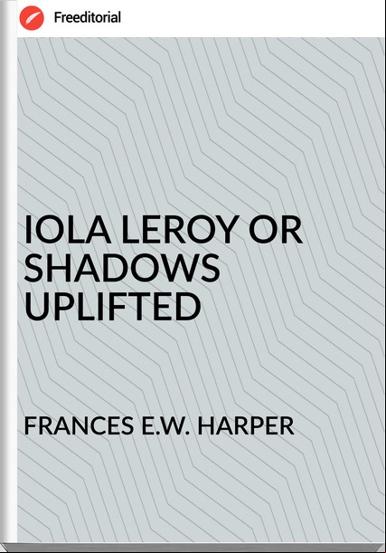 S E.W. HARPER - IOLA LEROY OR SHADOWS UPLIFTED